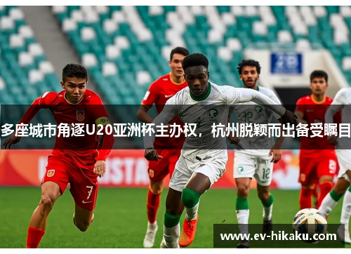 多座城市角逐U20亚洲杯主办权，杭州脱颖而出备受瞩目