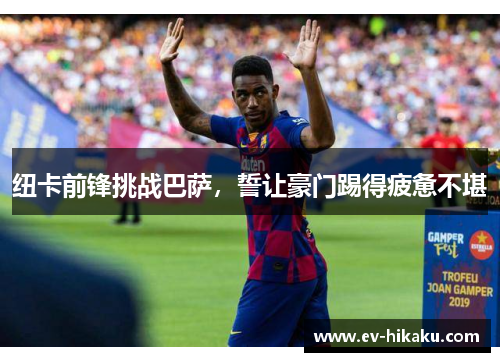 纽卡前锋挑战巴萨，誓让豪门踢得疲惫不堪